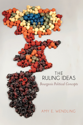 The Ruling Ideas: Bourgeois Political Concepts - Wendling, Amy E