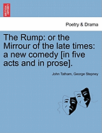 The Rump: Or the Mirrour of the Late Times: A New Comedy [In Five Acts and in Prose].