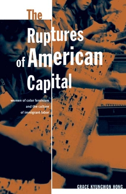 The Ruptures of American Capital: Women of Color Feminism and the Culture of Immigrant Labor - Hong, Grace Kyungwon