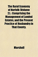 The Rural Economy of Norfolk (Volume 2);: Comprising the Management of Landed Estates, and the Present Practice of Husbandry in That County. - Marshall, Samantha, and Marshall, MR