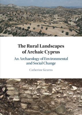 The Rural Landscapes of Archaic Cyprus: An Archaeology of Environmental and Social Change - Kearns, Catherine