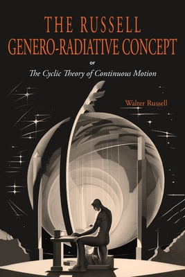 The Russell Genero-Radiative Concept or, The Cyclic Theory of Continuous Motion - Russell, Walter