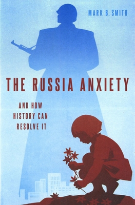 The Russia Anxiety: And How History Can Resolve It - Smith, Mark B