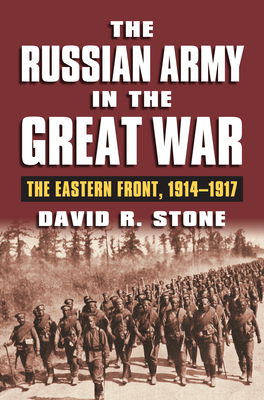 The Russian Army in the Great War: The Eastern Front, 1914-1917 - Stone, David R