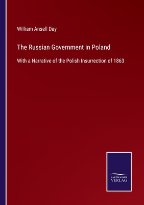 The Russian Government in Poland: With a Narrative of the Polish Insurrection of 1863 - Day, William Ansell