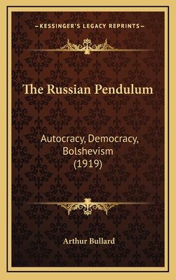 The Russian Pendulum: Autocracy, Democracy, Bolshevism (1919) - Bullard, Arthur