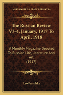 The Russian Review V3-4, January, 1917 To April, 1918: A Monthly Magazine Devoted To Russian Life, Literature And Art (1917)