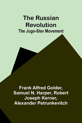 The Russian Revolution; The Jugo-Slav Movement - Golder, Frank Alfred, and Harper, Samuel N