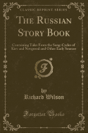 The Russian Story Book: Containing Tales from the Song-Cycles of Kiev and Novgorod and Other Early Sources (Classic Reprint)