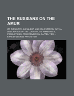 The Russians on the Amur: Its Discovery, Conquest, and Colonization, with a Description of the Country, Its Inhabitants, Productions, and Commercial Capabilities