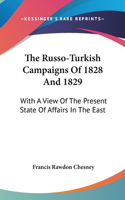 The Russo-Turkish Campaigns Of 1828 And 1829: With A View Of The Present State Of Affairs In The East - Chesney, Francis Rawdon