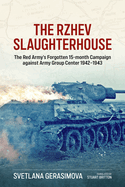 The Rzhev Slaughterhouse: The Red Army's Forgotten 15-month Campaign against Army Group Center 1942-1943