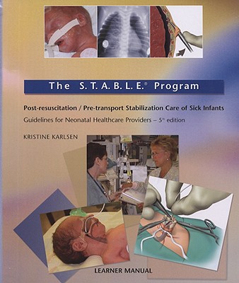 The S.T.A.B.L.E. Program: Pre-Transport/Post-Resuscitation Stabilization Care of Sick Infants: Guidelines for Neonatal Healthcare Providers - Karlsen, Kristine A