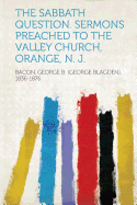 The Sabbath Question. Sermons Preached to the Valley Church, Orange, N. J.