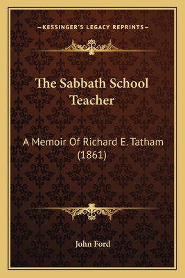 The Sabbath School Teacher: A Memoir Of Richard E. Tatham (1861) - Ford, John