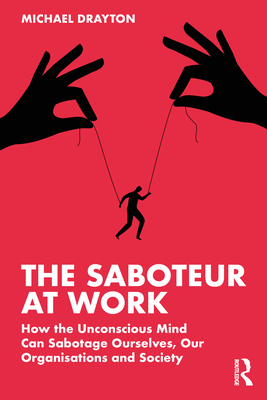 The Saboteur at Work: How the Unconscious Mind Can Sabotage Ourselves, Our Organisations and Society - Drayton, Michael