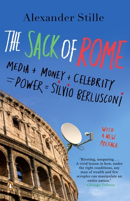 The Sack of Rome: Media + Money + Celebrity = Power = Silvio Berlusconi - Stille, Alexander