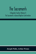 The Sacraments: A Dogmatic Treatise (Volume I) The Sacraments In General Baptism Confirmation