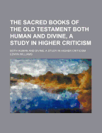 The Sacred Books of the Old Testament: Both Human and Divine, a Study in Higher Criticism