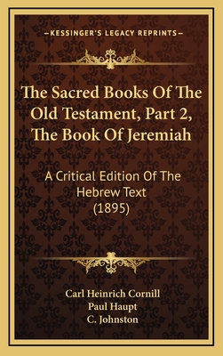 The Sacred Books of the Old Testament, Part 2, the Book of Jeremiah: A Critical Edition of the Hebrew Text (1895) - Cornill, Carl Heinrich, and Haupt, Paul (Editor), and Johnston, C (Translated by)