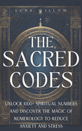 The Sacred Codes: Unlock 1000+ Spiritual Numbers and Discover the Magic of Numerology to Reduce Anxiety and Stress