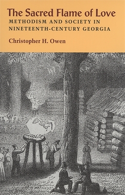 The Sacred Flame of Love: Methodism and Society in Nineteenth-Century Georgia - Owen, Christopher H