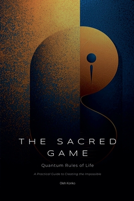 The Sacred Game: Quantum Rules of Life (A Practical Guide to Creating the Impossible) - Konko, Oleh