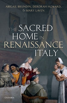 The Sacred Home in Renaissance Italy - Brundin, Abigail, and Howard, Deborah, and Laven, Mary