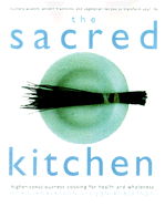The Sacred Kitchen: Higher-Consciousness Cooking for Health and Wholeness, Culinary Wisdom, Ancient Traditions, and Vegetarian Recipes to Transform Your Life