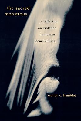The Sacred Monstrous: A Reflection on Violence in Human Communities - Hamblet, Wendy C