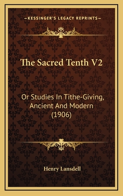 The Sacred Tenth V2: Or Studies In Tithe-Giving, Ancient And Modern (1906) - Lansdell, Henry