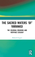 The Sacred Waters 'of' Varanasi: The Colonial Draining and Heritage Ecology