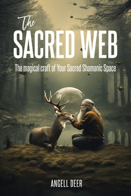 The Sacred Web: The Magical Craft of Your Sacred Shamanic Space - Deer, Angell