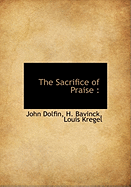 The Sacrifice of Praise - Dolfin, John, and Bavinck, H, and Louis Kregel (Creator)