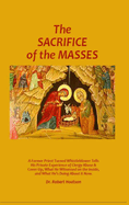The Sacrifice of the Masses: A Former Priest Turned Whistleblower Tells His Private Experience of Clergy Abuse & Cover-up, What He Witnessed on the Inside, and What He's Doing About it Now