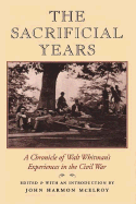 The Sacrificial Years: A Chronicle of Walt Whitman's Experiences in the Civil War - McElroy, John Harmon, Professor (Editor), and Whitman, Walt