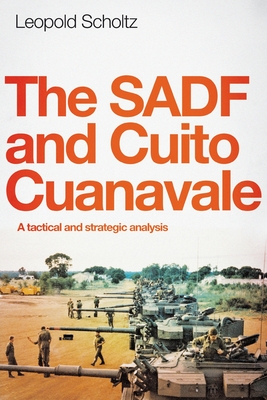 The SADF and Cuito Cuanavale: A Tactical and Strategic Analysis - Scholtz, Leopold