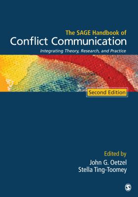 The Sage Handbook of Conflict Communication: Integrating Theory, Research, and Practice - Oetzel, John G (Editor), and Ting-Toomey, Stella (Editor)