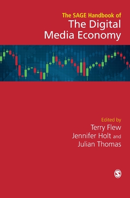 The SAGE Handbook of the Digital Media Economy - Flew, Terry (Editor), and Holt, Jennifer (Editor), and Thomas, Julian (Editor)