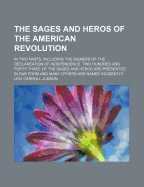 The Sages and Heros of the American Revolution: in Two Parts, Including the Signers of the Declareation of Independence. Two Hundred and Forty Three of the Sages and Heros Are Presented in Due Form and Many Others Are Named Incidently