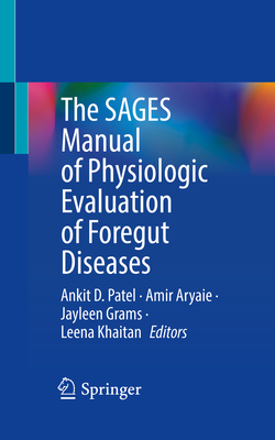 The SAGES Manual of Physiologic Evaluation of Foregut Diseases - Patel, Ankit D. (Editor), and Aryaie, Amir (Editor), and Grams, Jayleen (Editor)