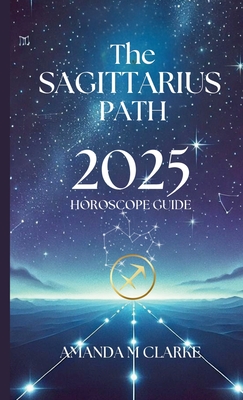 The Sagittarius Path: Your Daily 2025 Horoscope Guide - Clarke, Amanda