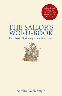 The Sailor's Word Book: the Classic Source for Over 14, 000 Nautical and Naval Terms - Smyth, Admiral W. H.