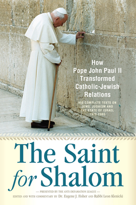 The Saint for Shalom: How Pope John Paul II Transformed Catholic-Jewish Relations: The Complete Texts 1979-2005 - Fisher, Eugene J, Dr. (Editor), and Klenicki, Leon (Editor)
