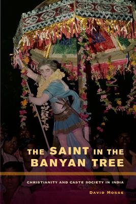 The Saint in the Banyan Tree: Christianity and Caste Society in India Volume 14 - Mosse, David