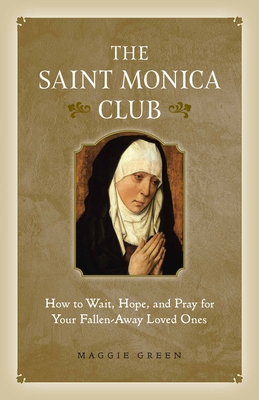 The Saint Monica Club: How to Wait, Hope, and Pray for Your Fallen-Away Loved Ones - Green, Maggie