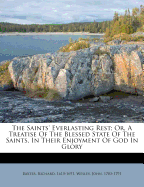 The Saints' Everlasting Rest; Or, a Treatise of the Blessed State of the Saints in Their Enjoyment of God in Glory