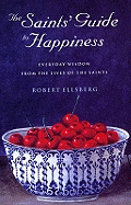 The Saints' Guide to Happiness: Everyday Wisdom from the Lives of the Saints - Ellsberg, Robert