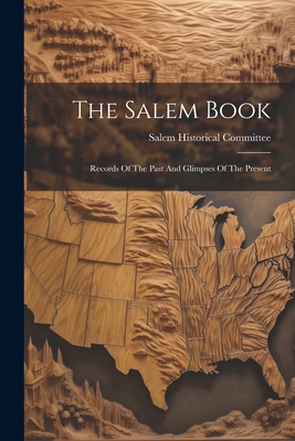 The Salem Book: Records Of The Past And Glimpses Of The Present - Salem Historical Committee (Salem, N (Creator)