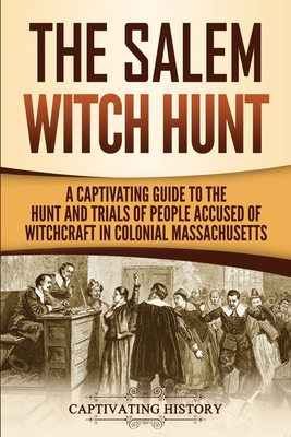 The Salem Witch Hunt: A Captivating Guide to the Hunt and Trials of People Accused of Witchcraft in Colonial Massachusetts - History, Captivating